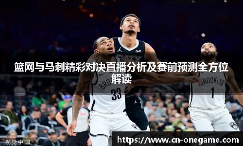 篮网与马刺精彩对决直播分析及赛前预测全方位解读