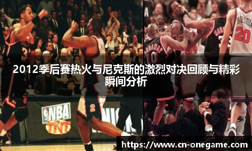 2012季后赛热火与尼克斯的激烈对决回顾与精彩瞬间分析