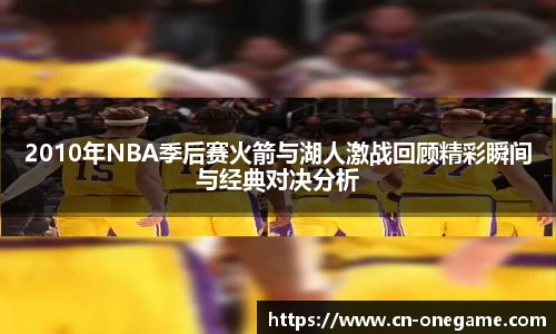 2010年NBA季后赛火箭与湖人激战回顾精彩瞬间与经典对决分析